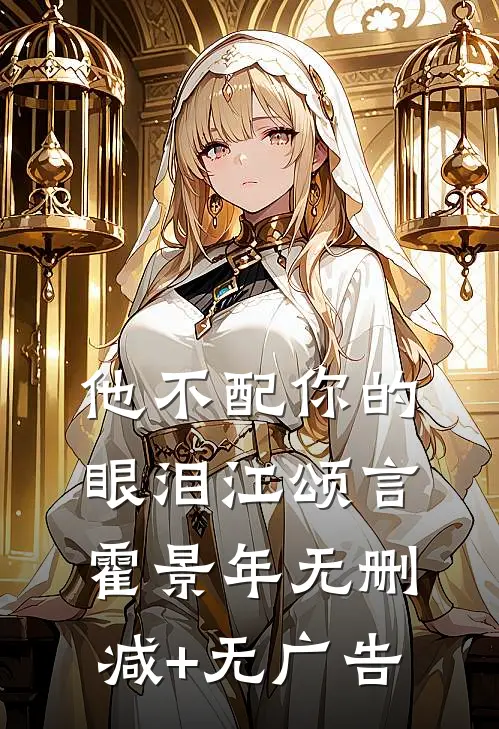 他不配你的眼泪江颂言霍景年无删减+无广告