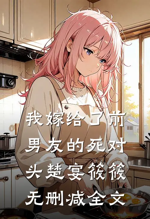 我嫁给了前男友的死对头楚宴筱筱无删减全文