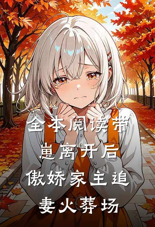 全本阅读带崽离开后，傲娇家主追妻火葬场