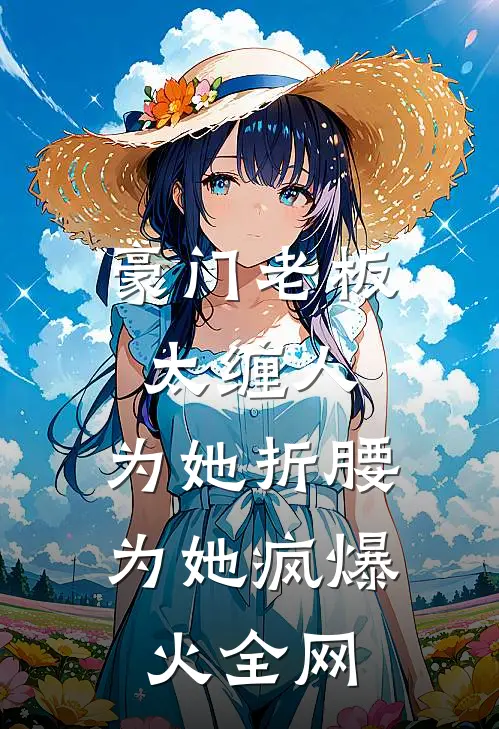 豪门老板太缠人，为她折腰为她疯爆火全网