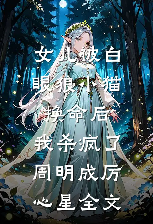 女儿被白眼狼小猫换命后，我杀疯了周明成厉心星全文