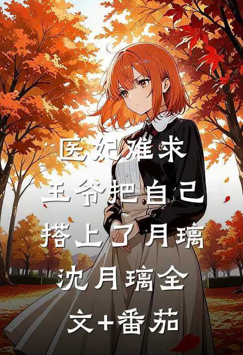 医妃难求：王爷把自己搭上了月璃沈月璃全文+番茄
