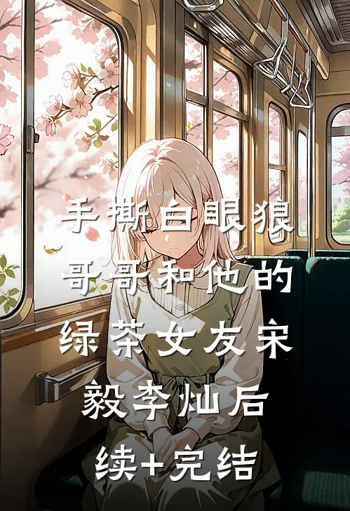 手撕白眼狼哥哥和他的绿茶女友宋毅李灿后续+完结