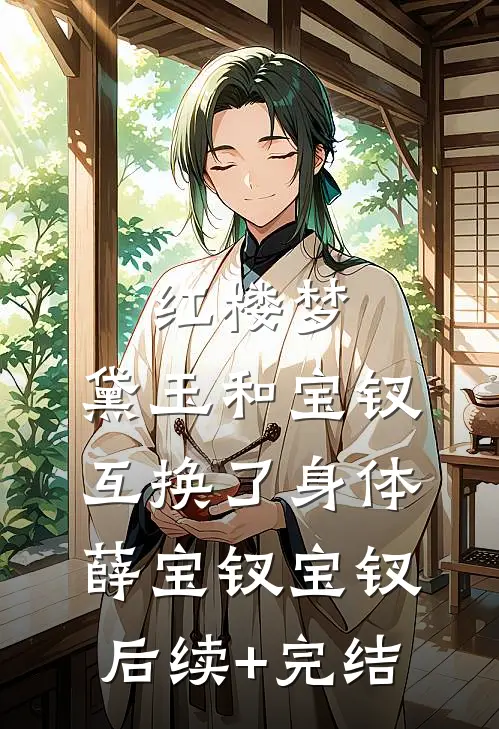 红楼梦：黛玉和宝钗互换了身体薛宝钗宝钗后续+完结