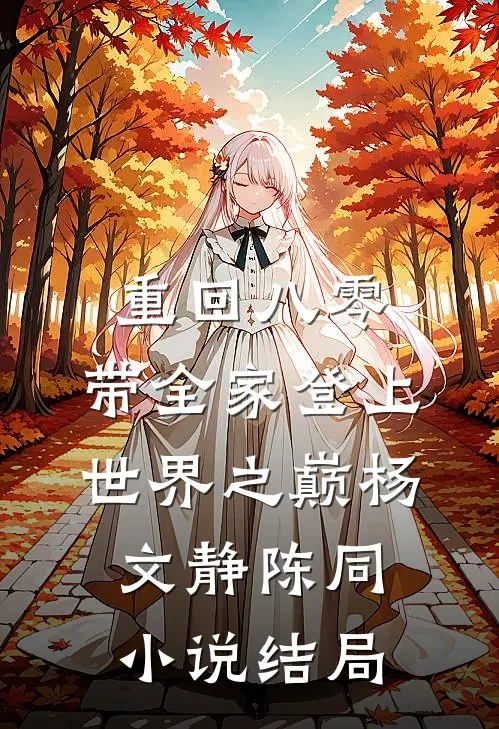 重回八零：带全家登上世界之巅杨文静陈同小说结局