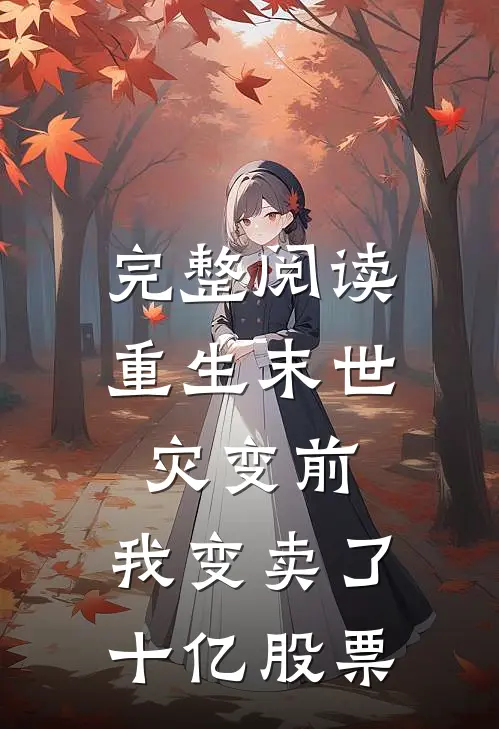 完整阅读重生末世灾变前，我变卖了十亿股票