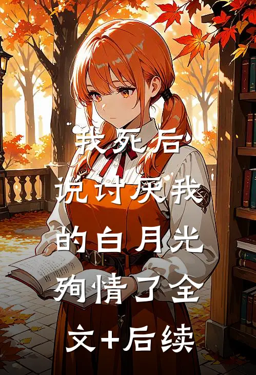 我死后，说讨厌我的白月光殉情了全文+后续