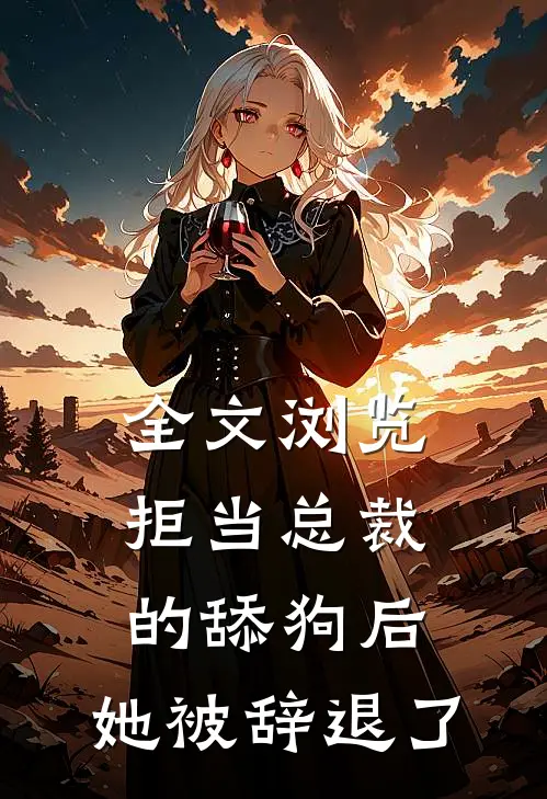 全文浏览拒当总裁的舔狗后，她被辞退了