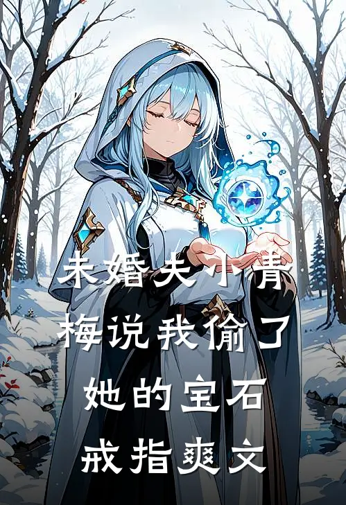 未婚夫小青梅说我偷了她的宝石戒指爽文