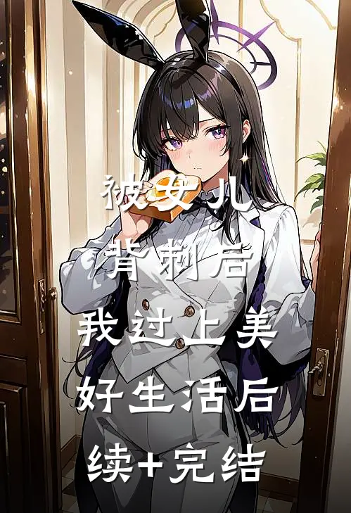 被女儿背刺后，我过上美好生活后续+完结