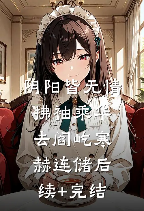 阴阳皆无情，拂袖乘华去阎屹寒赫连储后续+完结