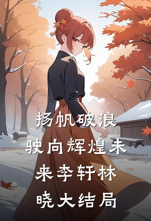 《扬帆破浪，驶向辉煌未来》李轩林晓大结局