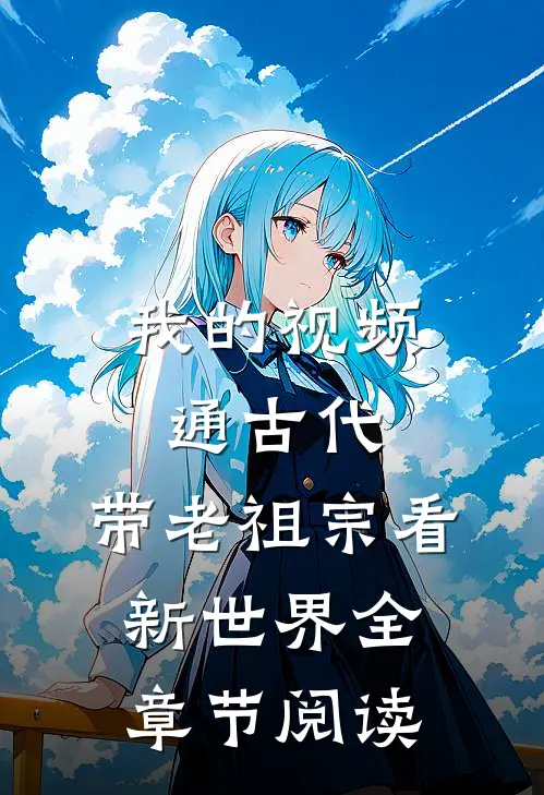 我的视频通古代，带老祖宗看新世界全章节阅读