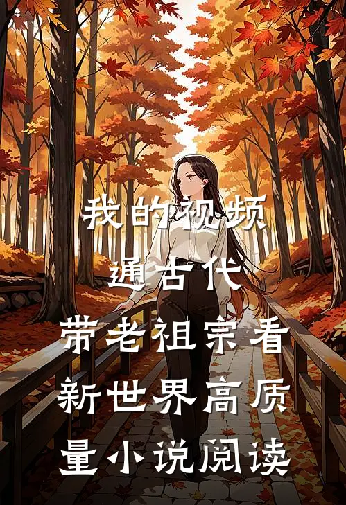我的视频通古代，带老祖宗看新世界高质量小说阅读