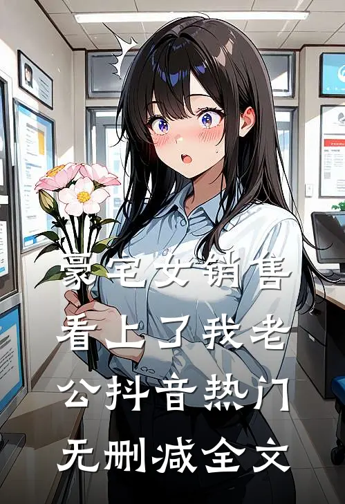豪宅女销售看上了我老公抖音热门无删减全文