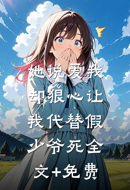她说爱我，却狠心让我代替假少爷死全文+免费