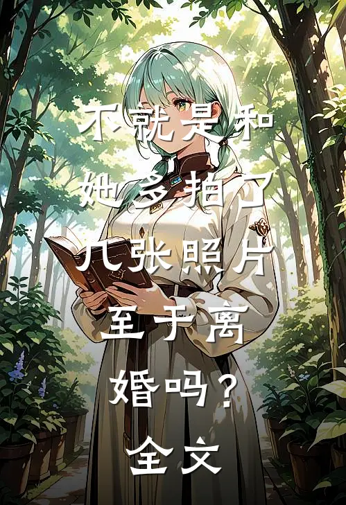 不就是和她多拍了几张照片,至于离婚吗?全文免费阅读