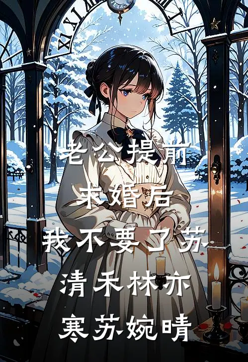 老公提前求婚后，我不要了苏清禾林亦寒苏婉晴