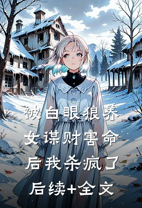 被白眼狼养女谋财害命后我杀疯了后续+全文