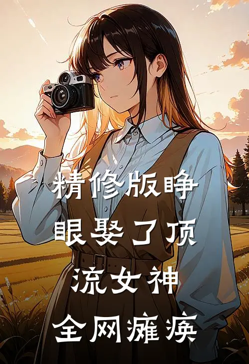 精修版睁眼娶了顶流女神，全网瘫痪