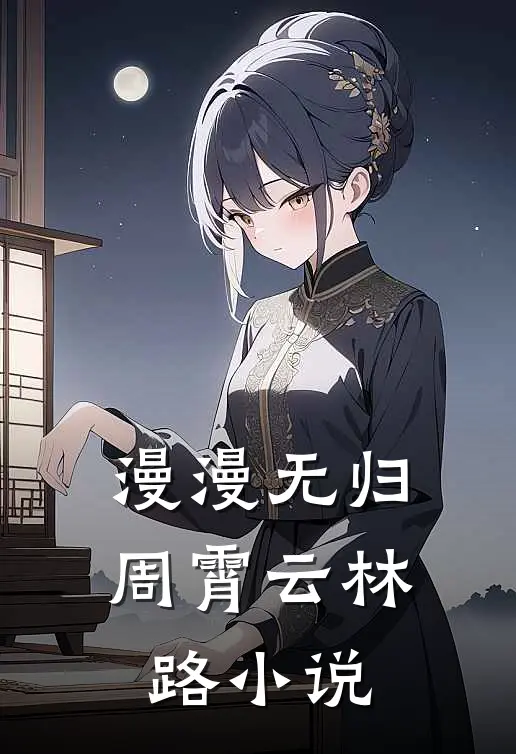 漫漫无归周霄云林路小说