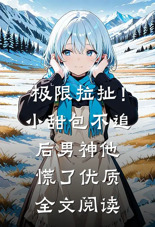 极限拉扯！小甜包不追后男神他慌了优质全文阅读