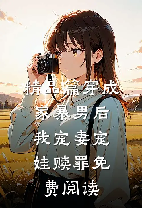 精品篇穿成家暴男后,我宠妻宠娃赎罪免费阅读