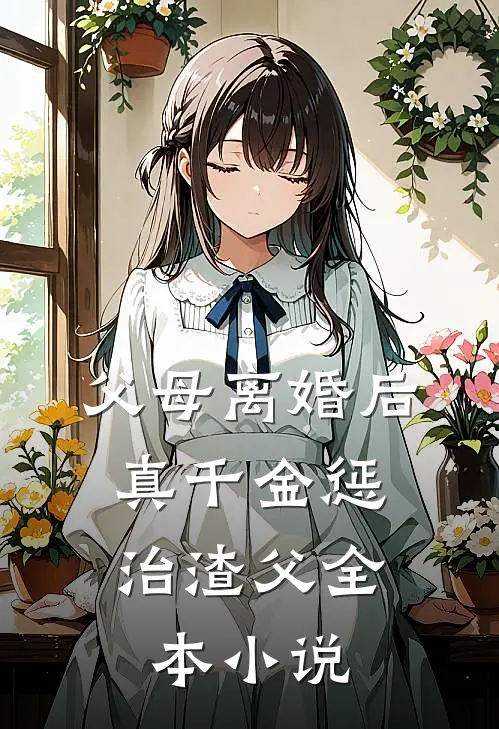 父母离婚后，真千金惩治渣父全本小说