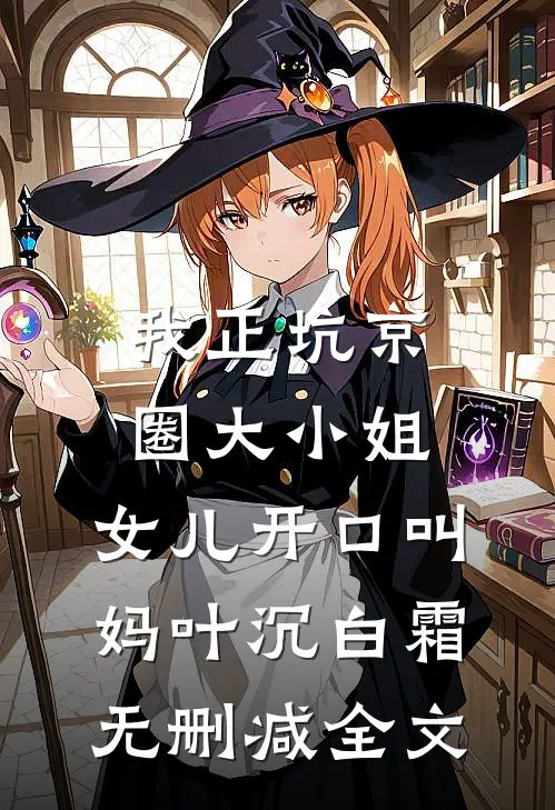 我正坑京圈大小姐，女儿开口叫妈叶沉白霜无删减全文