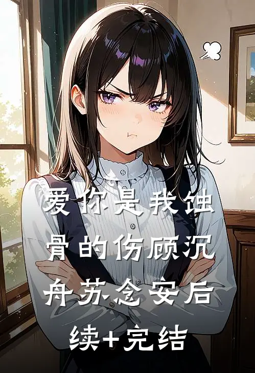 爱你是我蚀骨的伤顾沉舟苏念安后续+完结