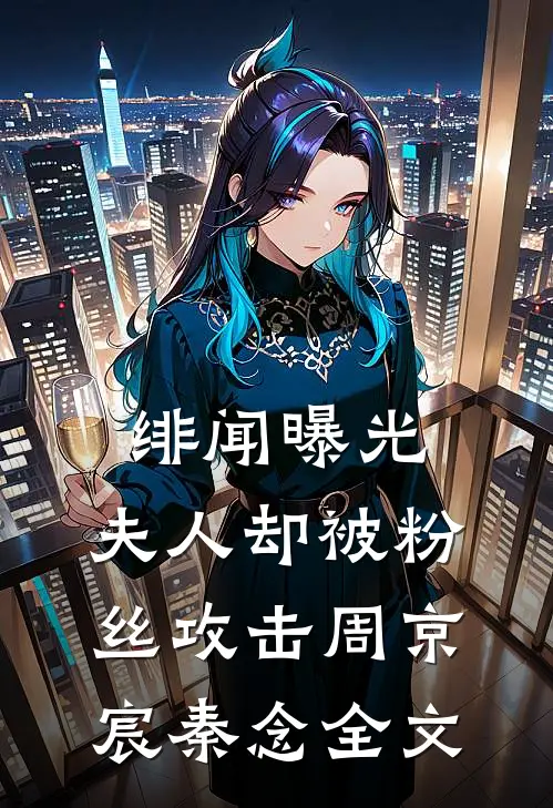 绯闻曝光，夫人却被粉丝攻击周京宸秦念全文