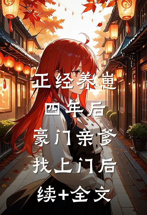 正经养崽四年后，豪门亲爹找上门后续+全文