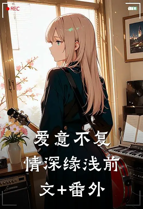 爱意不复，情深缘浅前文+番外
