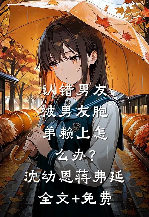 认错男友，被男友胞弟赖上怎么办？沈幼恩蒋弗延全文+免费