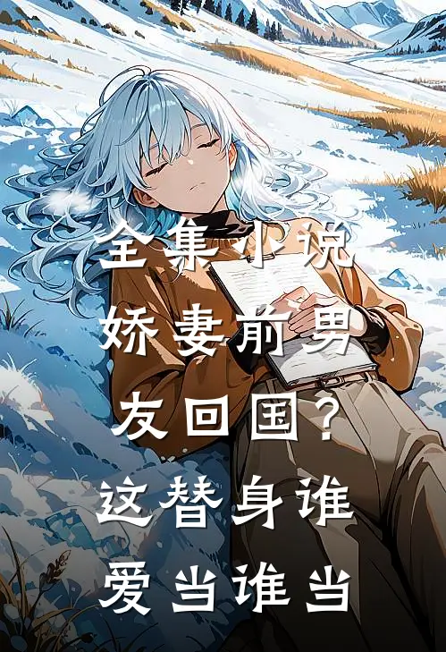 全集小说娇妻前男友回国？这替身谁爱当谁当