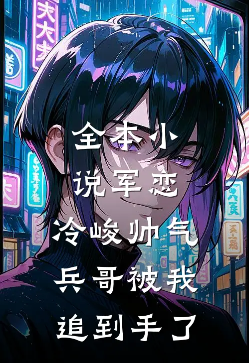 全本小说军恋，冷峻帅气兵哥被我追到手了