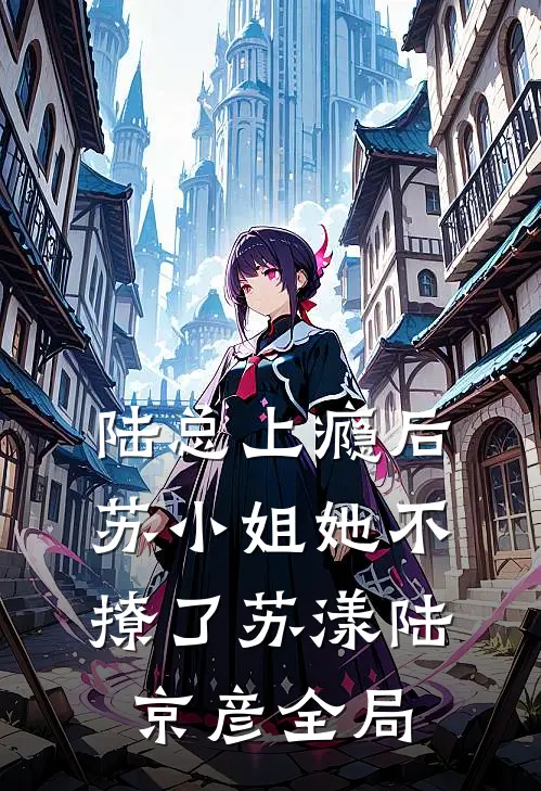 陆总上瘾后，苏小姐她不撩了苏漾陆京彦全局