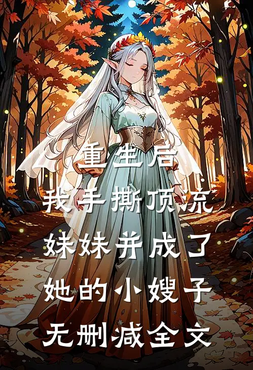 重生后，我手撕顶流妹妹并成了她的小嫂子无删减全文