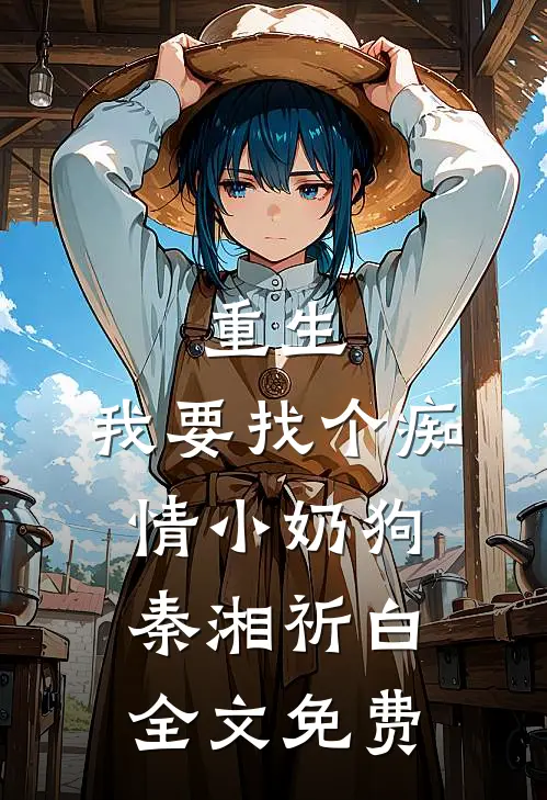 重生：我要找个痴情小奶狗秦湘祈白全文免费