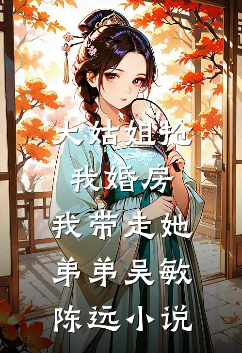 大姑姐抢我婚房,我带走她弟弟吴敏陈远小说