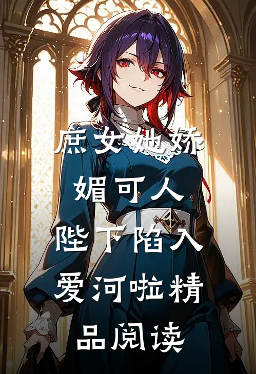 庶女她娇媚可人，陛下陷入爱河啦精品阅读