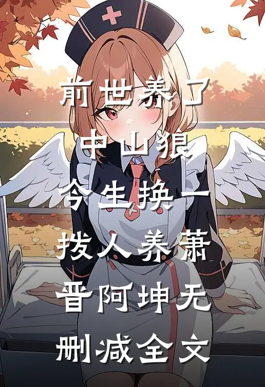 前世养了中山狼，今生换一拨人养萧晋阿坤无删减全文