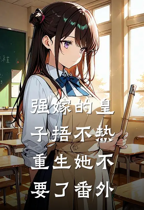强嫁的皇子捂不热，重生她不要了番外