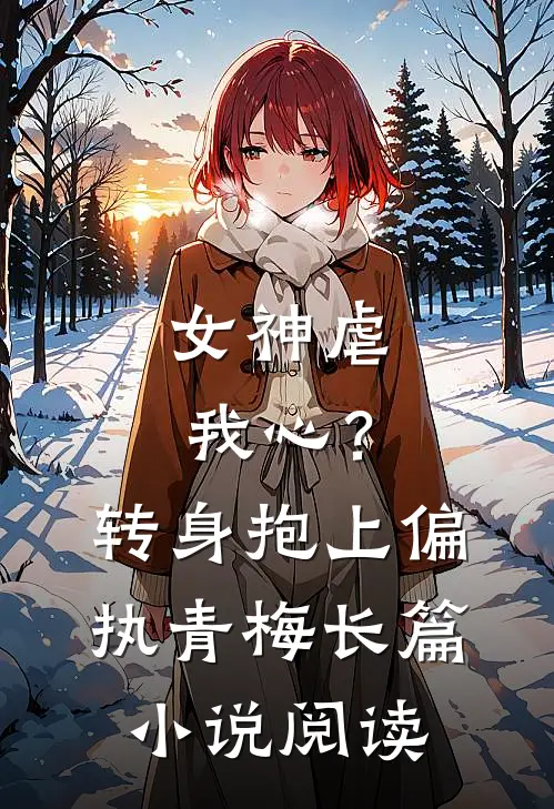 女神虐我心？转身抱上偏执青梅长篇小说阅读