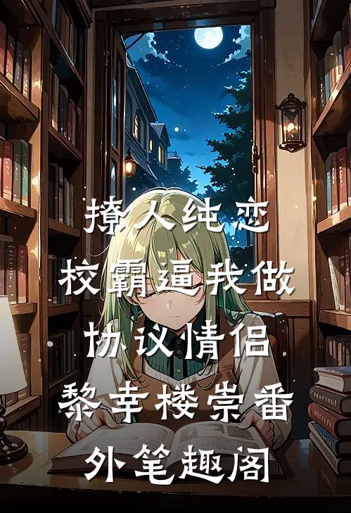 撩人纯恋：校霸逼我做协议情侣：黎幸楼崇番外笔趣阁