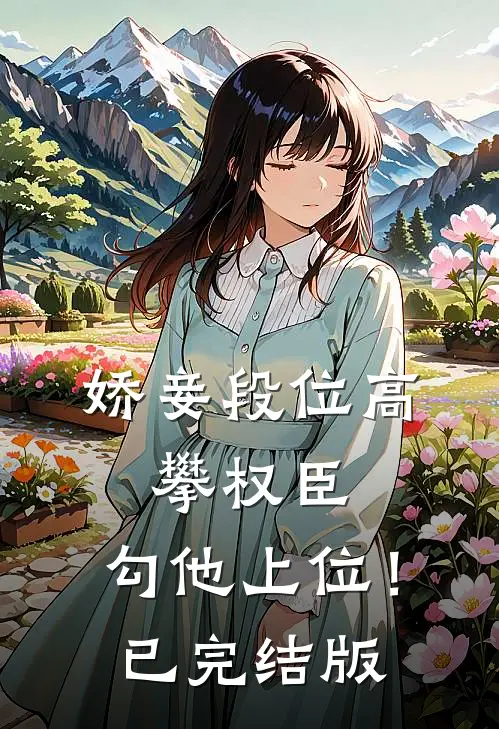 娇妾段位高，攀权臣，勾他上位！已完结版