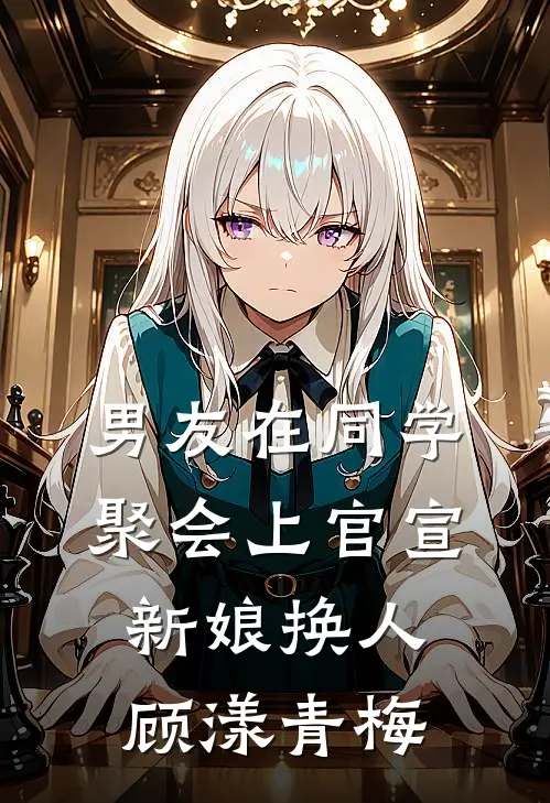 男友在同学聚会上官宣新娘换人顾漾青梅