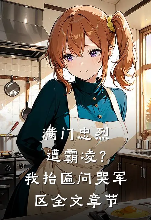 满门忠烈遭霸凌？我抬匾问哭军区全文章节