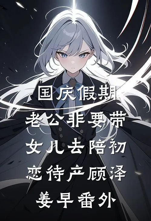 国庆假期，老公非要带女儿去陪初恋待产顾泽姜早 番外