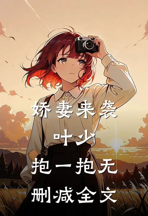 娇妻来袭叶少,抱一抱无删减全文免费阅读